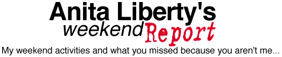 Anita Liberty's Weekend Report