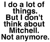 I do a lot of things. But I don't think about Mitchell. Not anymore.