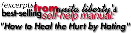 Excerpts from Anita Liberty's Best-Selling Self-Help Manual: HOW TO HEAL THE HURT BY HATING