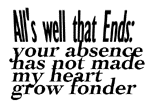 All's well that ends. Your absence has not made my heart grow fonder.